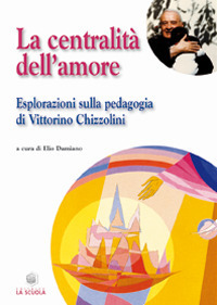 La centralità dell'amore. Esplorazioni sulla pedagogia di Vittorino Chizzolini