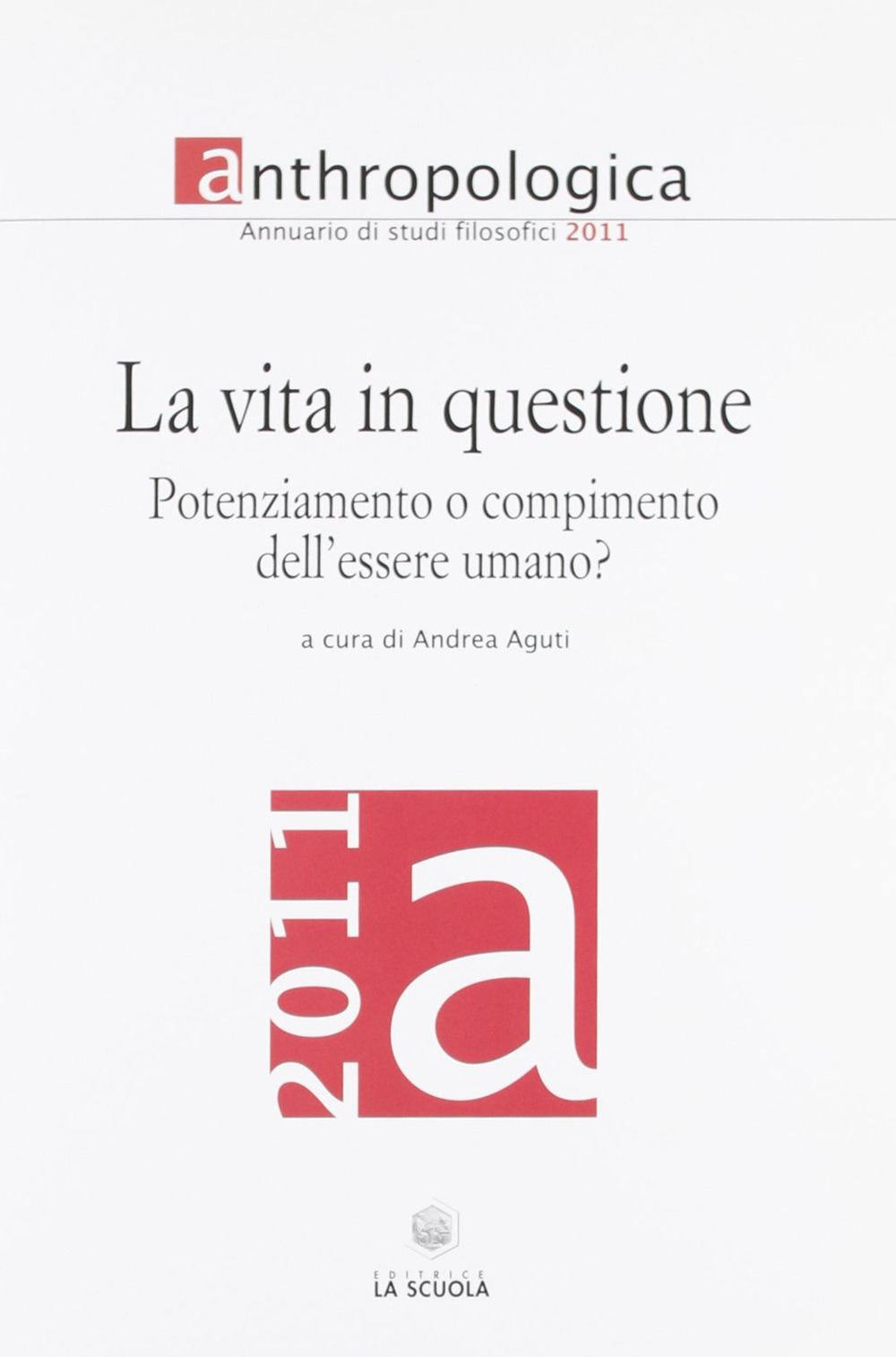 Anthropologica. Annuario di studi filosofici (2011). La vita in questione. Potenziamento o compimento dell'essere umano?