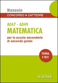 Matematica A047-A049. Manuale concorso a cattedre per la scuola secondaria di secondo grado. Teoria e test