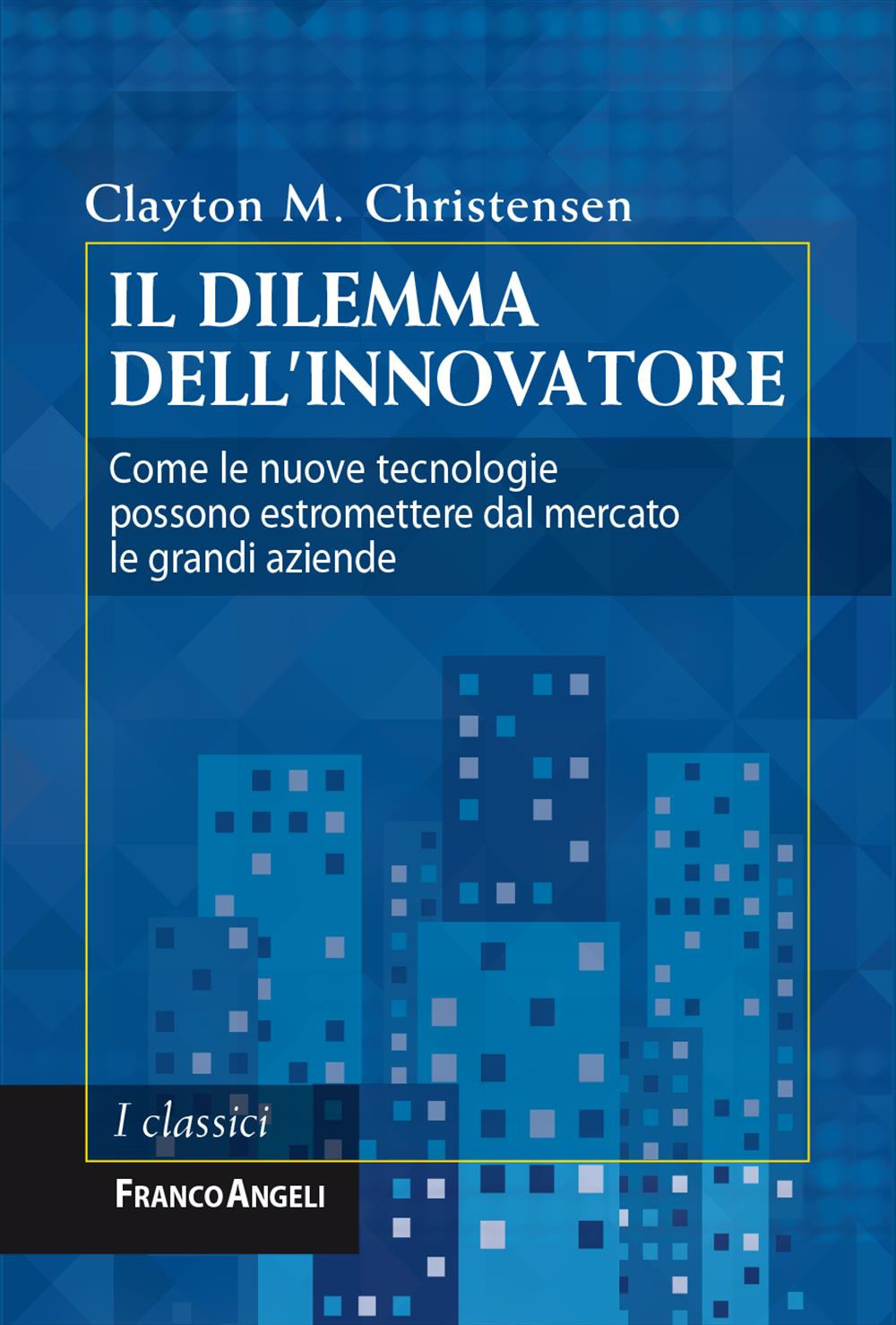 Il dilemma dell'innovatore. Come le nuove tecnologie possono estromettere dal mercato le grandi aziende