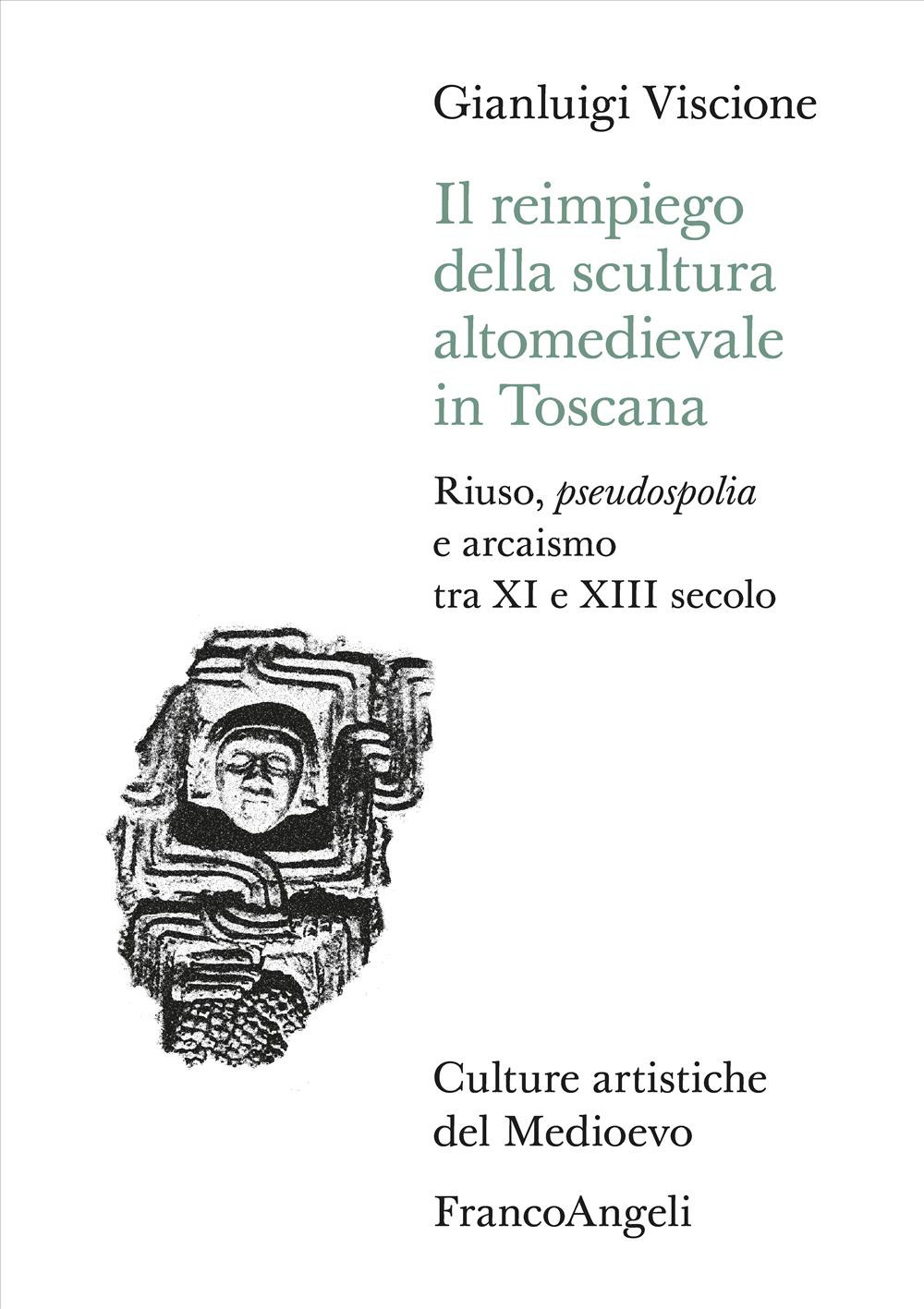 Il reimpiego della scultura altomedievale in Toscana. Riuso, pseudospolia e arcaismo tra XI e XIII secolo