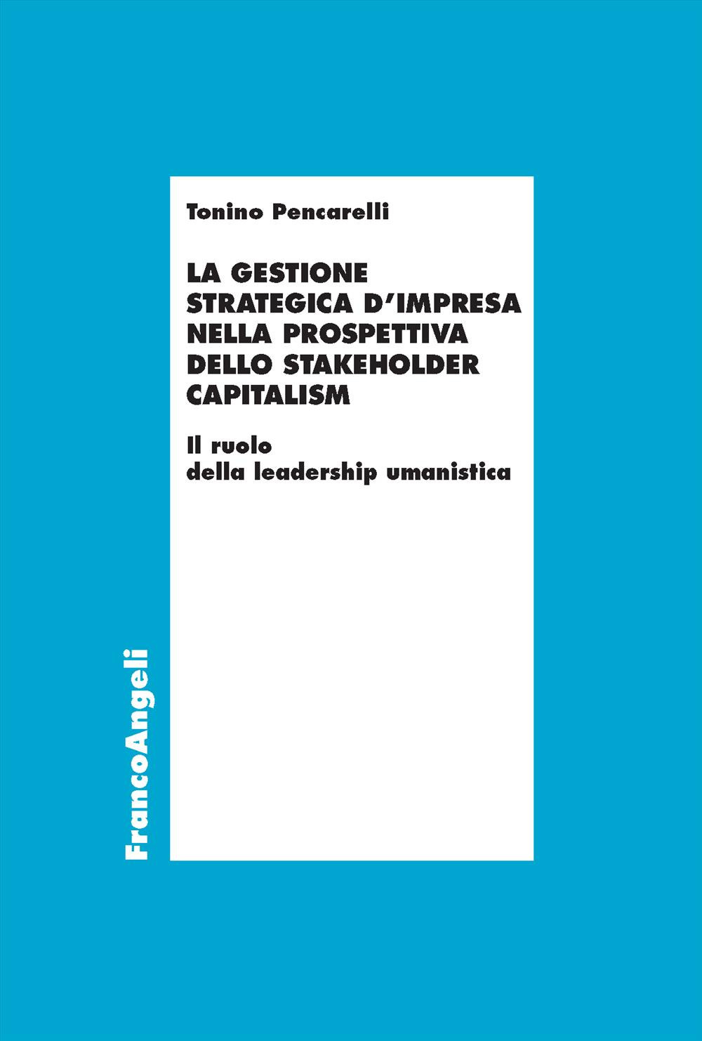 La gestione strategica d'impresa nella prospettiva dello stakeholder capitalism. Il ruolo della leadership umanistica