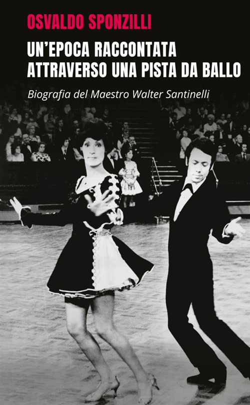 Un'epoca raccontata attraverso una pista da ballo. Biografia del maestro Walter Santinelli