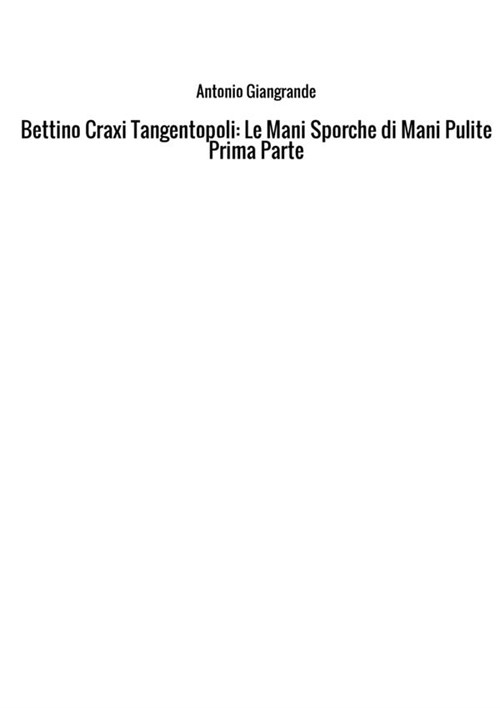 Bettino Craxi. Tangentopoli. Le mani sporche di Mani Pulite. Vol. 1