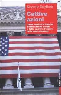 Cattive azioni. Come analisti e banche d'affari hanno creato e fatto sparire il tesoro della new economy