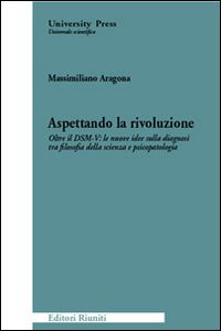 Aspettando la rivoluzione. Oltre il DSM-V: le nuove idee sulla diagnosi tra filosofia della scienza e psicopatologia