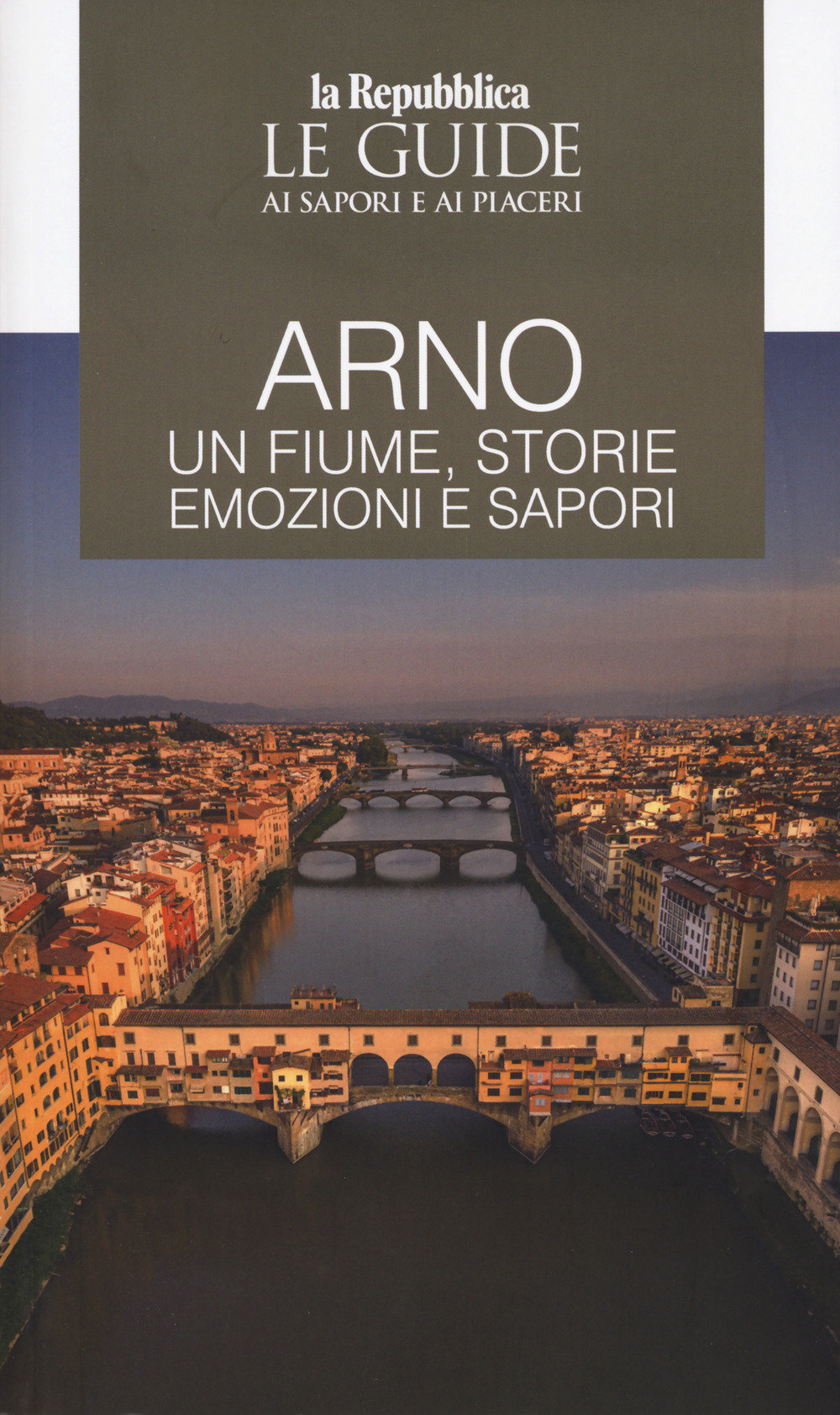 Arno. Un fiume, storie emozioni e sapori. Le guide ai sapori e ai piaceri