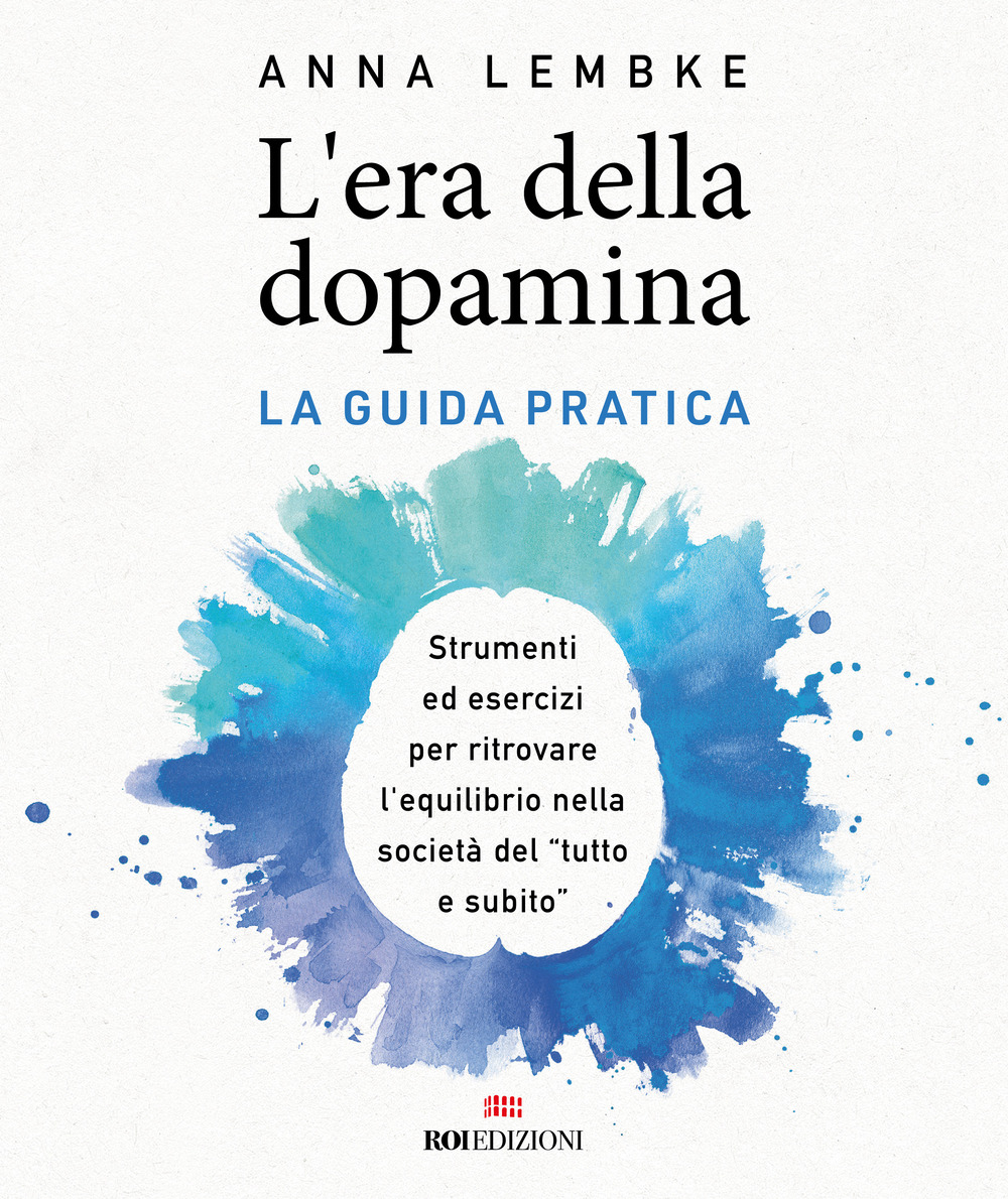 L'era della dopamina. La guida pratica. Strumenti ed esercizi per ritrovare l'equilibrio nella società del «tutto e subito»