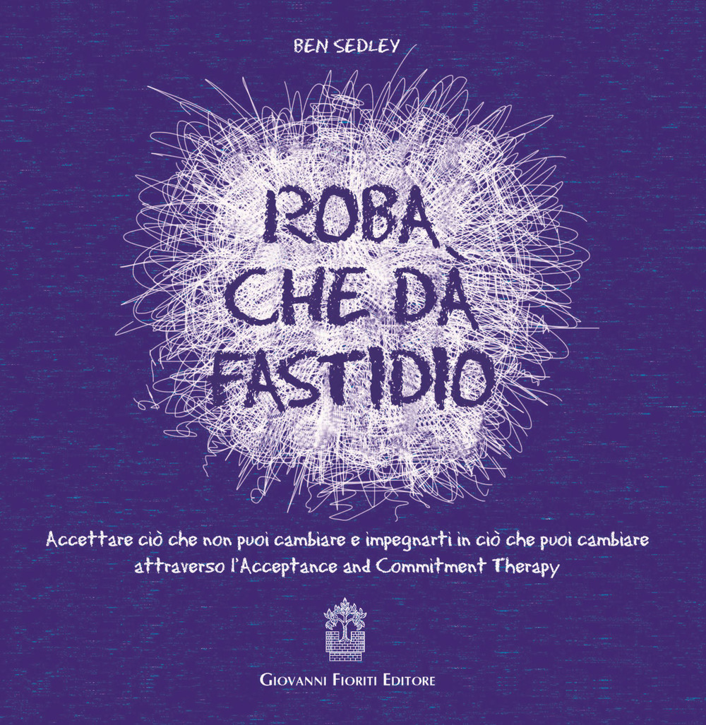 Roba che dà fastidio. Accettare ciò che non puoi cambiare e impegnarti in ciò che puoi cambiare attraverso l'Acceptance and Commitment Therapy