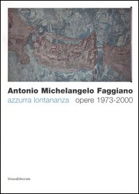 Antonio Michelangelo Faggiano. Azzurra lontananza. Opere 1973-2000. Catalogo della mostra (Taranto, 13 dicembre 2005-14 febbraio 2006)