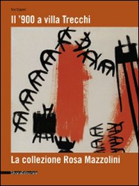 Il '900 a Villa Trecchi. La collezione Rosa Mazzolini. Catalogo della mostra (Maleo, 14 giugno-3 luglio 2008). Ediz. illustrata