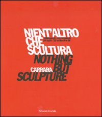 Nient'altro che scultura-Nothing but sculpture. Tredicesima Biennale internazionale di scultura «Città di Carrara». Catalogo della mostra. Ediz. bilingue