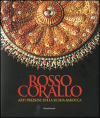 Rosso corallo. Arti preziose dalla Sicilia barocca. Catalogo della mostra (Torino, 29 luglio-28 settembre 2008). Ediz. illustrata