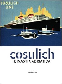 Cosulich. Una dinastia adratica. Catalogo della mostra. Ediz. illustrata