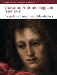 Giovanni Antonio Sogliani (1492-1544). Il capolavoro nascosto di Mandralisca. Catalogo della mostra (Cefalù, 5 giugno-13 dicembre 2009). Ediz. illustrata