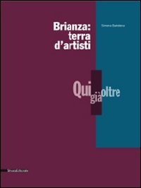 Brianza: terra d'artisti. Qui, già, oltre. Catalogo della mostra. Ediz. illustrata