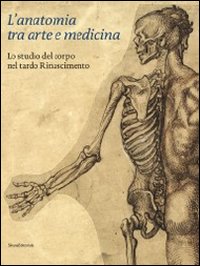 L'anatomia tra arte e medicina. Lo studio del corpo nel tardo Rinascimento. Ediz. illustrata