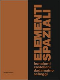 Elementi spaziali. Bonalumi, Castellani, Dadamaino, Scheggi. Ediz. illustrata