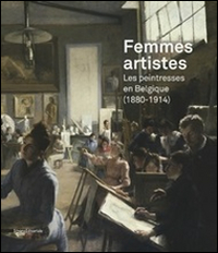 Femmes artistes. Les peintresses en Belgique (1880-1914). Ediz. illustrata