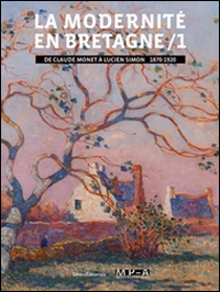 La modernité en Bretagne. Vol. 1: De Claude Monet à Lucien Simon, 1870-1920