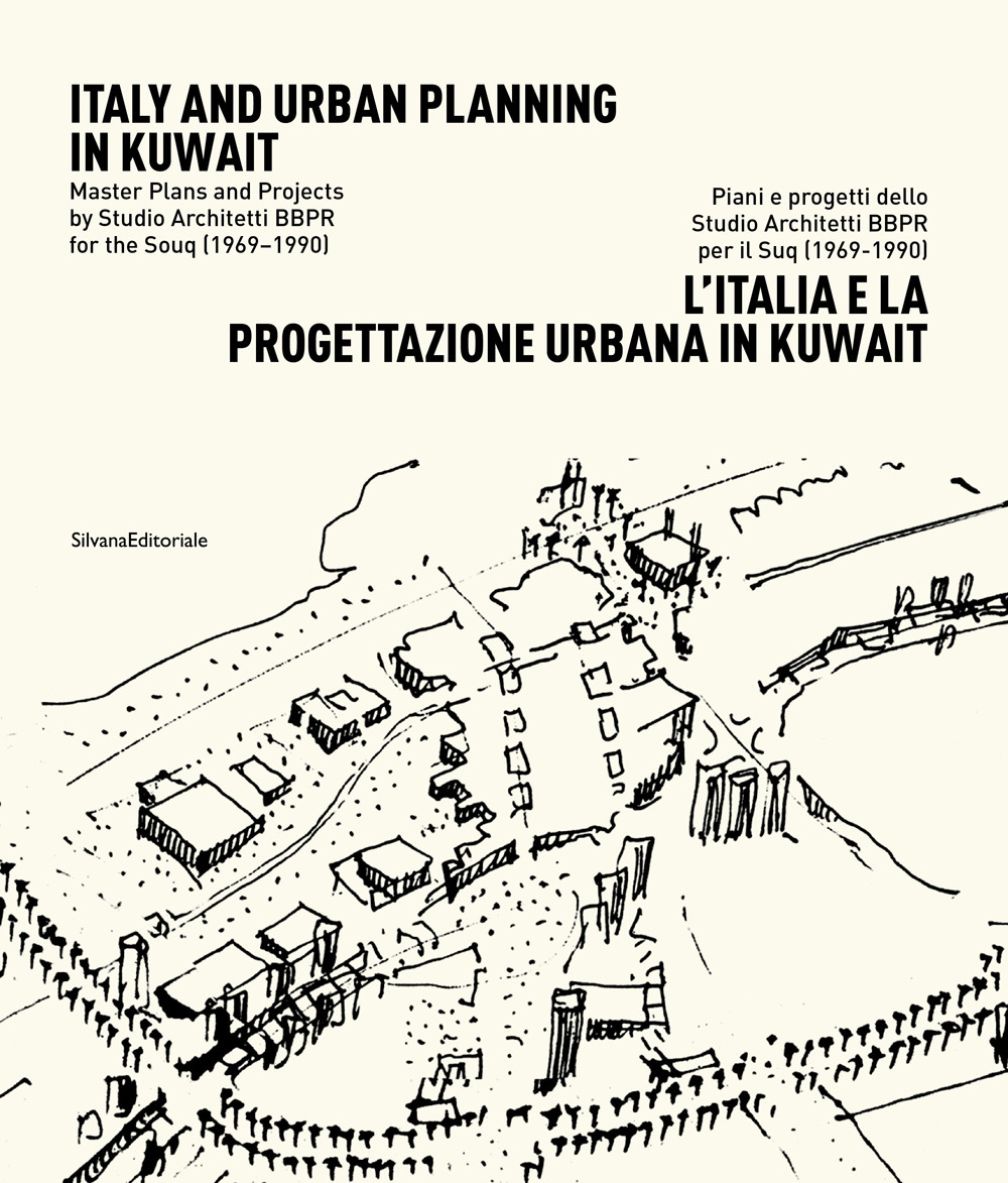 L'Italia e la progettazione urbana in Kuwait. Piani e progetti dello Studio Architetti BBPR per il Suq (1969-1990). Ediz. italiana e inglese