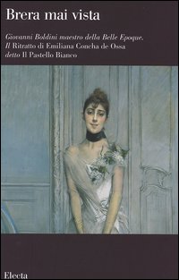 Giovanni Boldini maestro della Belle Epoque. Il Ritratto di Emiliana Concha de Ossa detto Il Pastello Bianco. Catalogo della mostra (Milano, febbraio-aprile 2006). Ediz. illustrata