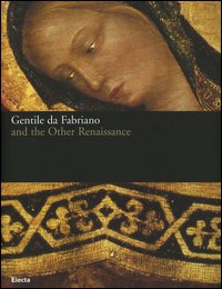 Gentile da Fabriano and the other renaissance. Catalogo della mostra (Fabriano, 21 April-23 July 2006). Ediz. illustrata