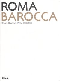 Roma Barocca. Bernini, Borromini, Pietro da Cortona. Catalogo della mostra (Roma, 16 giugno-29 ottobre 2006). Ediz. illustrata