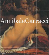 Annibale Carracci. Catalogo della mostra (Bologna, 22 settembre 2006-7 gennaio 2007; Roma, 25 gennaio-6 maggio 2007). Ediz. illustrata