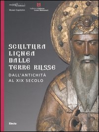 Scultura lignea dalle terre russe. Dall'antichità al XIX secolo. Catalogo della mostra (Roma, 29 giugno-27 agosto 2006; Vicenza 9 settembre-5 novembre 2006). Ediz. illustrata