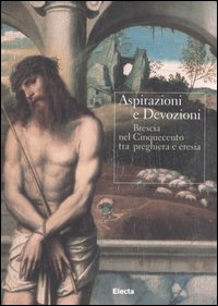 Aspirazioni e devozioni. Brescia nel Cinquecento tra preghiere e eresia. Catalogo della mostra (Brescia, 30 settembre-26 novembre 2006). Ediz. illustrata