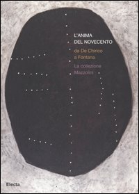 L'anima del Novecento. Da De Chirico a Fontana. La collezione Mazzolini. Catalogo della mostra (Piacenza, 30 settembre 2006-4 febbraio 2007). Ediz. illustrata