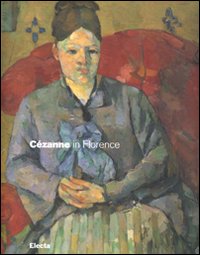 Cézanne in Florence. Two collectors and the 1910 exhibition of impressionism. Catalogo della mostra (Firenze, 2 March-29 July 2007). Ediz. illustrata