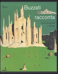 Buzzati racconta. Storie dipinte e disegnate. Catalogo della mostra (MIlano, 15 novembre 2006-28 gennaio 2007). Ediz. illustrata