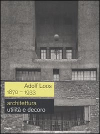 Adolf Loos 1870-1933. Architettura. Utilità e decoro. Catalogo della mostra (Roma, 7 dicembre 2006-11 febbraio 2007). Ediz. illustrata