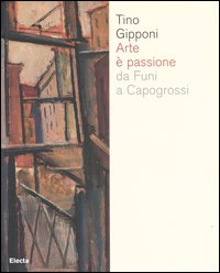 Arte è passione da Funi a Capogrossi. Catalogo della mostra (Lodi, 15 aprile-20 maggio 2007). Ediz. illustrata