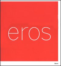 Eros. Catalogo della mostra (Roma, 3 marzo-16 settembre 2007). Ediz. ialiana e inglese