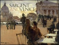 Sargent and Venice. Catalogo della mostra (Venezia, 24 marzo-22 luglio 2007). Ediz. illustrata