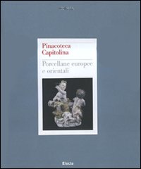 Pinacoteca Capitolina. Porcellane europee e orientali. Ediz. illustrata