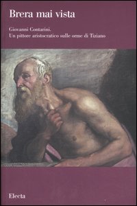 Giovanni Contarini. Un pittore aristocratico sulle orme di Tiziano. Catalogo della mostra (Milano, 29 marzo-10 settembre 2007). Ediz. illustrata