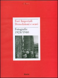 Fori imperiali. Demolizioni e scavi. Fotografie 1924-1940. Ediz. illustrata