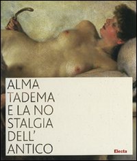 Alma Tadema e la nostalgia dell'antico. Catalogo della mostra (Napoli, 19 ottobre 2007-31 marzo 2008). Ediz. illustrata