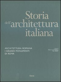 Storia dell'architettura italiana. Architettura romana. I grandi monumenti di Roma. Ediz. illustrata