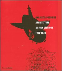 Una città possibile. Architetture di Ivan Leonidov 1926-1934. Catalogo della mostra (Milano, 1 giugno-8 luglio 2007). Ediz. illustrata