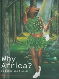 Why Africa? La collezione Pigozzi. Catalogo della mostra (Torino, 6 ottobre 2007-3 febbraio 2008). Ediz. italiana e inglese