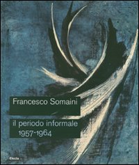 Francesco Somaini. Il periodo informale 1957-1964. Catalogo della mostra (Roma, 20 settembre-25 novembre 2007). Ediz. illustrata