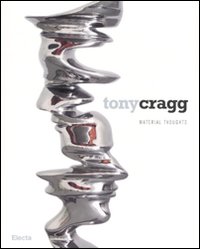 Tony Cragg. Material thoughts. Catalogo della mostra (Milano, 27 settembre-25 novembre 2007). Ediz. italiana-inglese