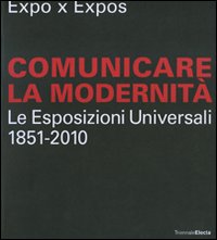 Expo x Expos. Comunicare la modernità. Le Esposizioni Universali (1851-2010). Catalogo della mostra (Milano, 5 febbraio-30 marzo 2008). Ediz. illustrata