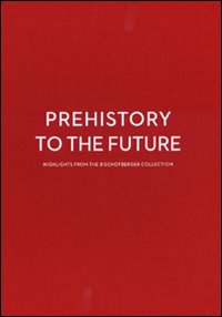 Prehistory to the future. Highlights from the Bischofberger collection-Dalla preistoria al futuro. Capolavori dalla collezione Bischofberger. Ediz. bilingue