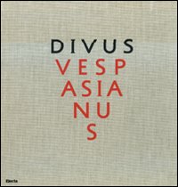 Divus Vespasianus. Il bimillenario dei Flavi. Catalogo della mostra (Roma, 27 marzo 2009-10 gennaio 2010). Ediz. illustrata